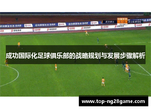 成功国际化足球俱乐部的战略规划与发展步骤解析